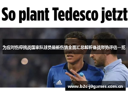为应对伤停挑战国家队球员最新伤情全面汇总解析备战形势评估一览 为应对伤停挑战国家队球员最新伤情全面汇总解析备战形势评估一览